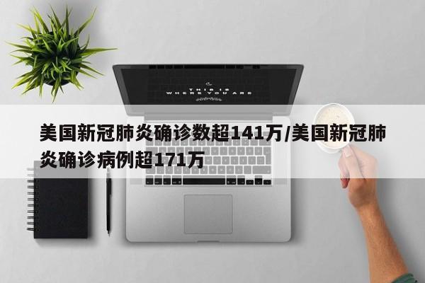 美国新冠肺炎确诊数超141万/美国新冠肺炎确诊病例超171万