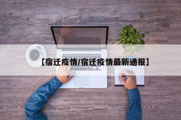 【宿迁疫情/宿迁疫情最新通报】