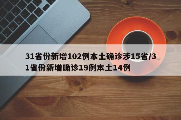31省份新增102例本土确诊涉15省/31省份新增确诊19例本土14例