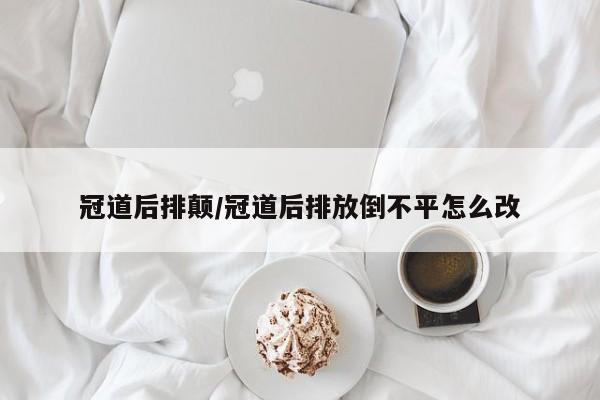 冠道后排颠/冠道后排放倒不平怎么改