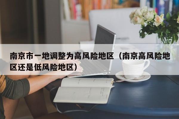 南京市一地调整为高风险地区(南京高风险地区还是低风险地区)