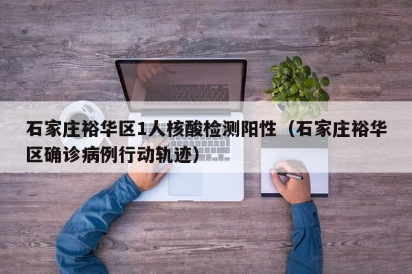 石家庄裕华区1人核酸检测阳性(石家庄裕华区确诊病例行动轨迹)