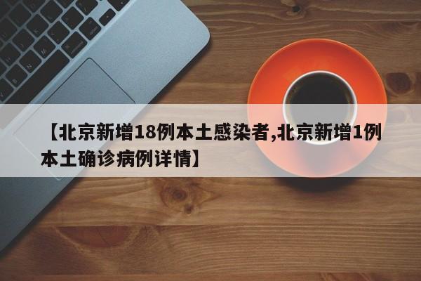 【北京新增18例本土感染者,北京新增1例本土确诊病例详情】
