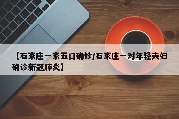 【石家庄一家五口确诊/石家庄一对年轻夫妇确诊新冠肺炎】