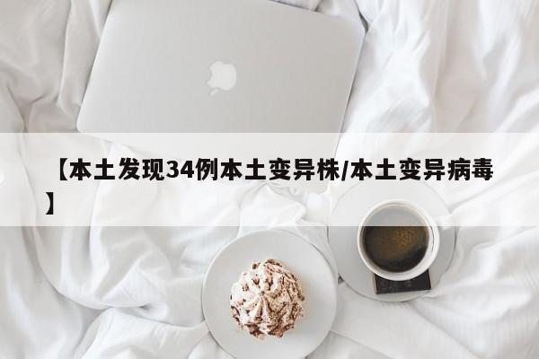 【本土发现34例本土变异株/本土变异病毒】