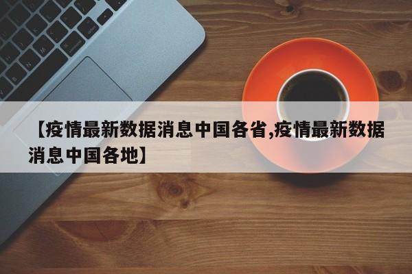 【疫情最新数据消息中国各省,疫情最新数据消息中国各地】