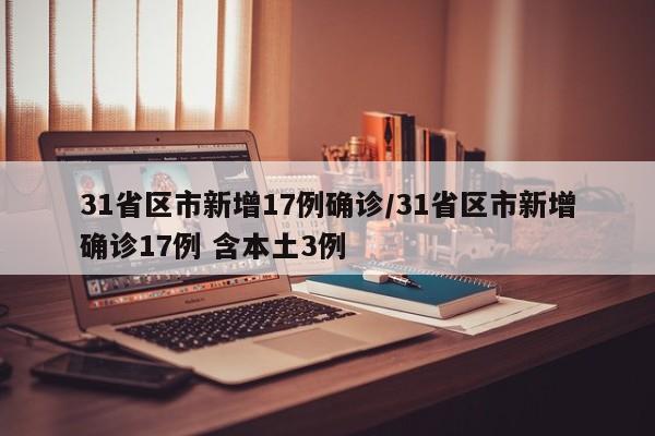 31省区市新增17例确诊/31省区市新增确诊17例 含本土3例