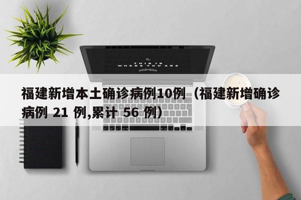 福建新增本土确诊病例10例(福建新增确诊病例 21 例,累计 56 例)
