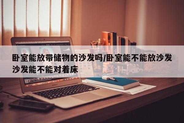 卧室能放带储物的沙发吗/卧室能不能放沙发沙发能不能对着床