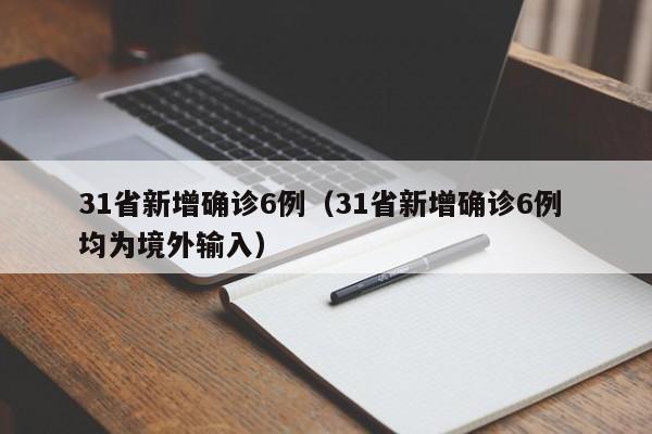 31省新增确诊6例(31省新增确诊6例 均为境外输入)