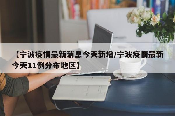 【宁波疫情最新消息今天新增/宁波疫情最新今天11例分布地区】