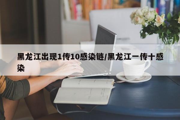 黑龙江出现1传10感染链/黑龙江一传十感染