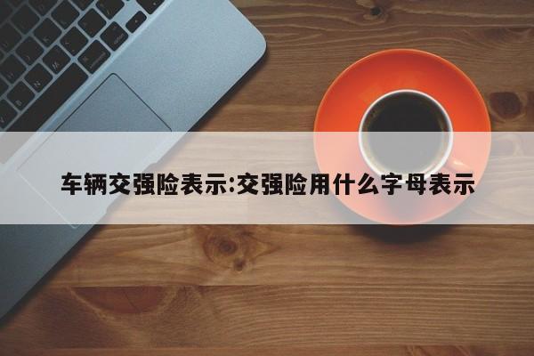 车辆交强险表示:交强险用什么字母表示
