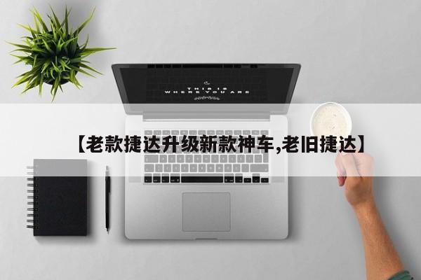 【老款捷达升级新款神车,老旧捷达】