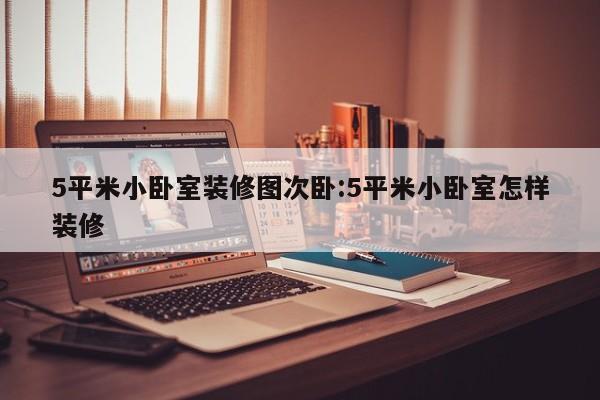 5平米小卧室装修图次卧:5平米小卧室怎样装修