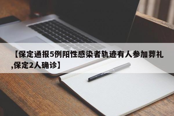 【保定通报5例阳性感染者轨迹有人参加葬礼,保定2人确诊】