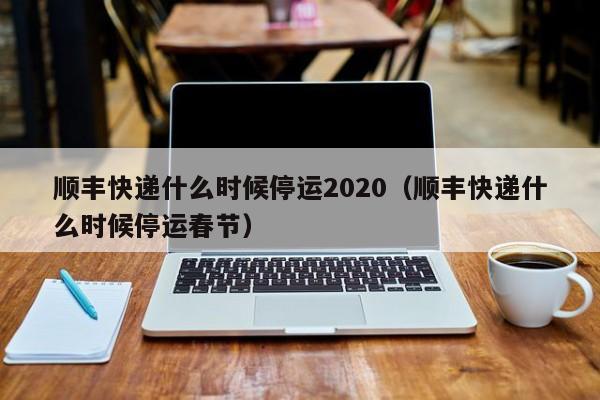 顺丰快递什么时候停运2020(顺丰快递什么时候停运春节)