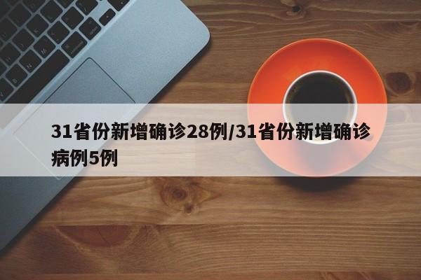 31省份新增确诊28例/31省份新增确诊病例5例