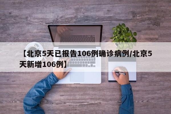 【北京5天已报告106例确诊病例/北京5天新增106例】