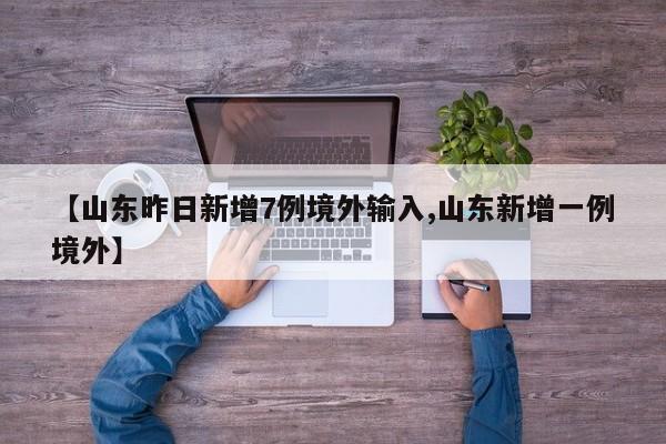 【山东昨日新增7例境外输入,山东新增一例境外】