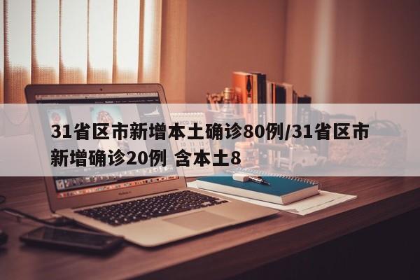 31省区市新增本土确诊80例/31省区市新增确诊20例 含本土8