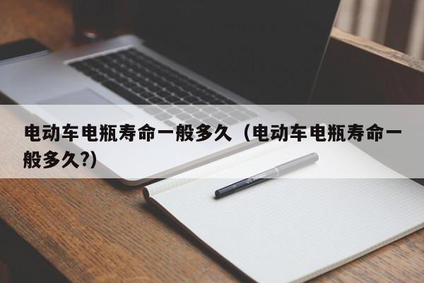 电动车电瓶寿命一般多久(电动车电瓶寿命一般多久?)