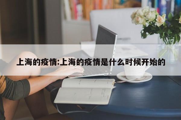 上海的疫情:上海的疫情是什么时候开始的