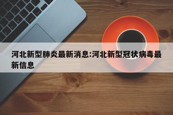 河北新型肺炎最新消息:河北新型冠状病毒最新信息