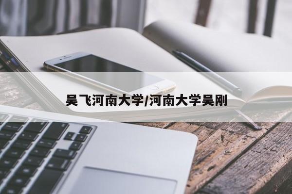 吴飞河南大学/河南大学吴刚