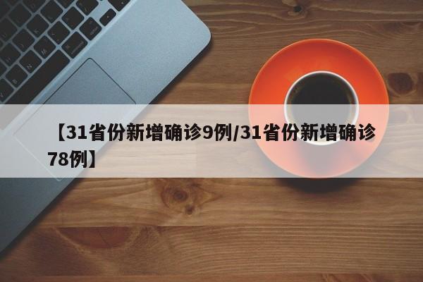 【31省份新增确诊9例/31省份新增确诊78例】