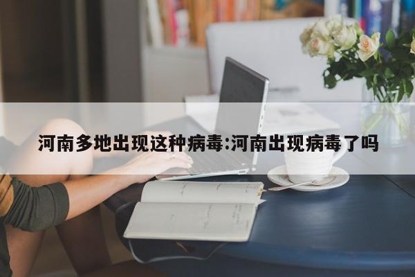 河南多地出现这种病毒:河南出现病毒了吗