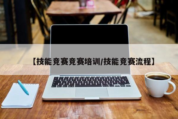 【技能竞赛竞赛培训/技能竞赛流程】
