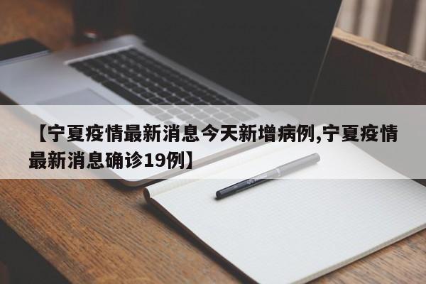 【宁夏疫情最新消息今天新增病例,宁夏疫情最新消息确诊19例】