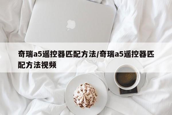 奇瑞a5遥控器匹配方法/奇瑞a5遥控器匹配方法视频