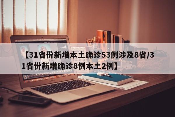 【31省份新增本土确诊53例涉及8省/31省份新增确诊8例本土2例】
