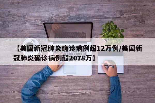 【美国新冠肺炎确诊病例超12万例/美国新冠肺炎确诊病例超2078万】