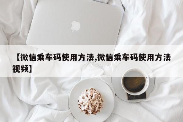 【微信乘车码使用方法,微信乘车码使用方法视频】