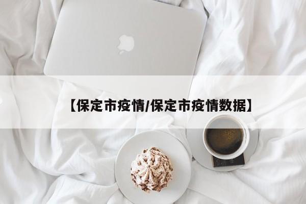 【保定市疫情/保定市疫情数据】