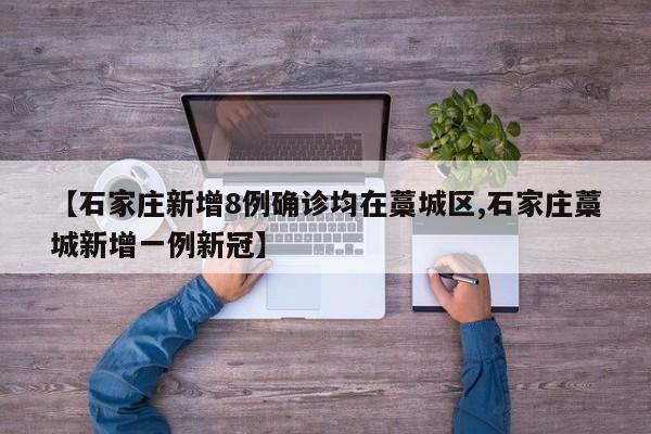 【石家庄新增8例确诊均在藁城区,石家庄藁城新增一例新冠】