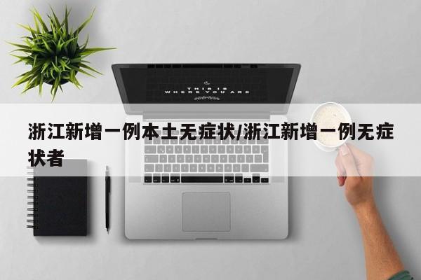 浙江新增一例本土无症状/浙江新增一例无症状者