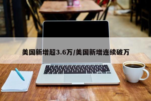 美国新增超3.6万/美国新增连续破万