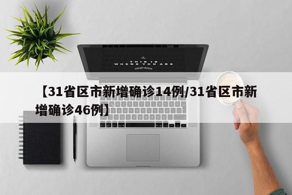 【31省区市新增确诊14例/31省区市新增确诊46例】