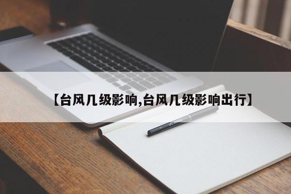【台风几级影响,台风几级影响出行】
