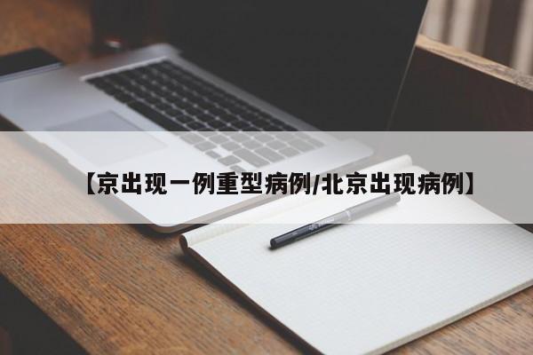 【京出现一例重型病例/北京出现病例】