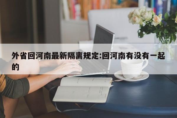 外省回河南最新隔离规定:回河南有没有一起的