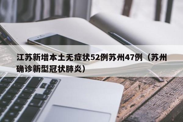 江苏新增本土无症状52例苏州47例(苏州确诊新型冠状肺炎)