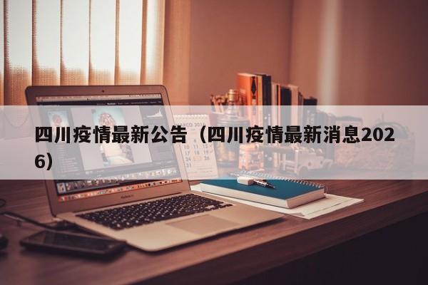 四川疫情最新公告(四川疫情最新消息2026)