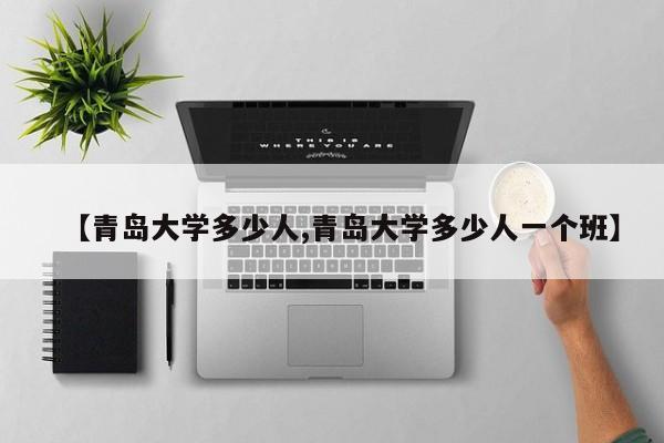 【青岛大学多少人,青岛大学多少人一个班】