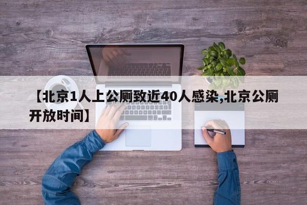 【北京1人上公厕致近40人感染,北京公厕开放时间】