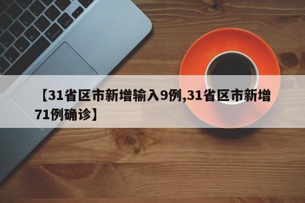 【31省区市新增输入9例,31省区市新增71例确诊】